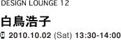 【DESIGN LOUNGE 12】 白鳥浩子 / 2010.10.02 (Sat) 13:30-14:00